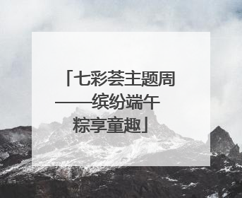 七彩荟主题周——缤纷端午 粽享童趣