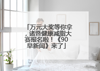 万元大奖等你拿，诸暨健康减脂大赛报名啦！《90早新闻》来了