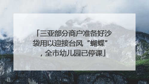 三亚部分商户准备好沙袋用以迎接台风“蝴蝶”，全市幼儿园已停课