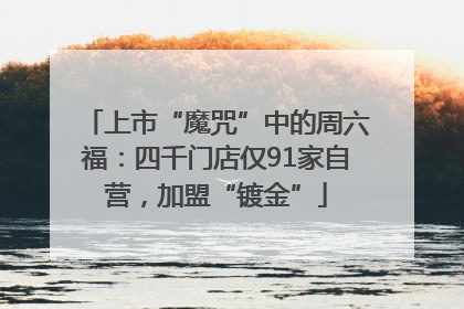 上市“魔咒”中的周六福：四千门店仅91家自营，加盟“镀金”