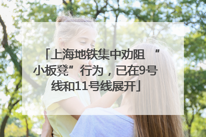 上海地铁集中劝阻 “小板凳”行为，已在9号线和11号线展开