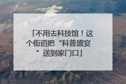不用去科技馆！这个街道把“科普盛宴”送到家门口