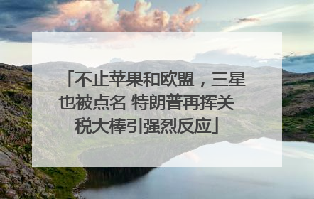不止苹果和欧盟，三星也被点名 特朗普再挥关税大棒引强烈反应