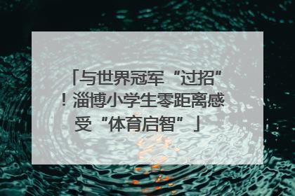 与世界冠军“过招”！淄博小学生零距离感受“体育启智”