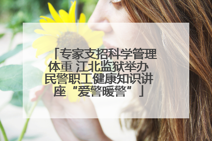 专家支招科学管理体重 江北监狱举办民警职工健康知识讲座“爱警暖警”