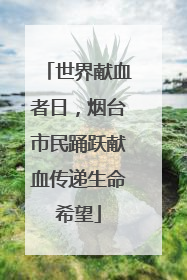 世界献血者日，烟台市民踊跃献血传递生命希望