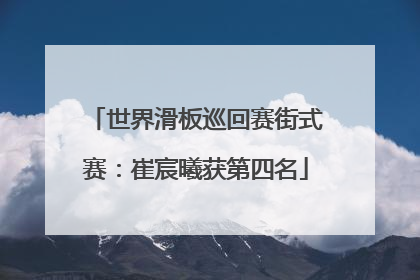 世界滑板巡回赛街式赛：崔宸曦获第四名