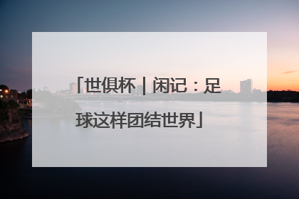 世俱杯｜闲记：足球这样团结世界