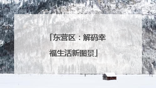 东营区：解码幸福生活新图景