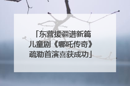 东营援疆谱新篇 儿童剧《哪吒传奇》疏勒首演喜获成功