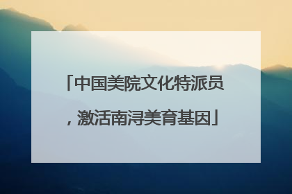 中国美院文化特派员，激活南浔美育基因