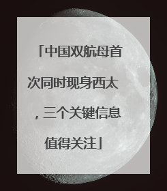 中国双航母首次同时现身西太，三个关键信息值得关注