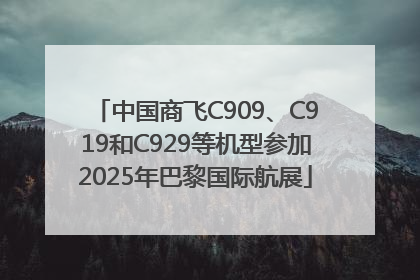 中国商飞C909、C919和C929等机型参加2025年巴黎国际航展
