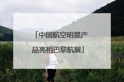 中国航空明星产品亮相巴黎航展