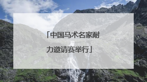 中国马术名家耐力邀请赛举行