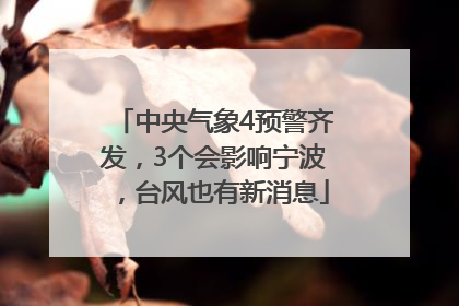中央气象4预警齐发，3个会影响宁波，台风也有新消息