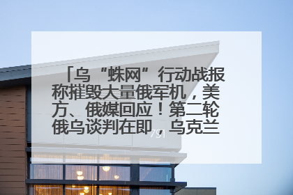 乌“蛛网”行动战报称摧毁大量俄军机，美方、俄媒回应！第二轮俄乌谈判在即，乌克兰提出三大诉求