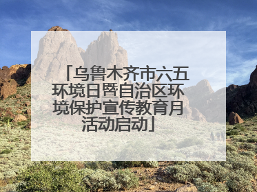 乌鲁木齐市六五环境日暨自治区环境保护宣传教育月活动启动