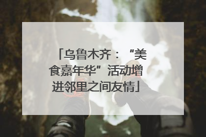 乌鲁木齐：“美食嘉年华”活动增进邻里之间友情