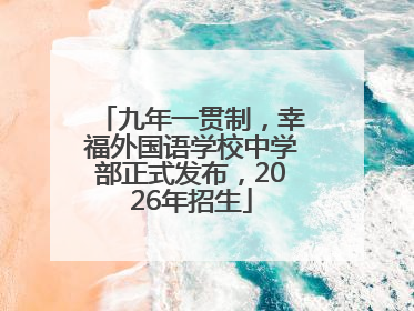 九年一贯制，幸福外国语学校中学部正式发布，2026年招生