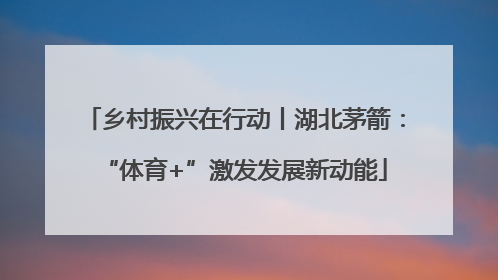 乡村振兴在行动丨湖北茅箭：“体育+”激发发展新动能