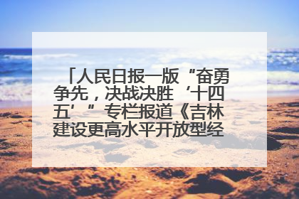 人民日报一版“奋勇争先，决战决胜‘十四五’”专栏报道《吉林建设更高水平开放型经济新体制》