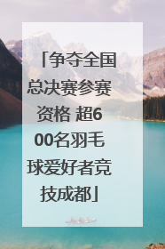争夺全国总决赛参赛资格 超600名羽毛球爱好者竞技成都