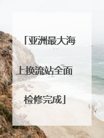 亚洲最大海上换流站全面检修完成