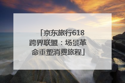 京东旅行618跨界联盟：场景革命重塑消费旅程
