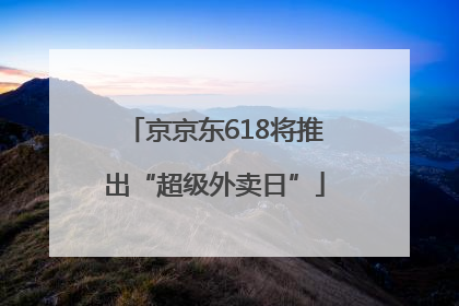 京京东618将推出“超级外卖日”