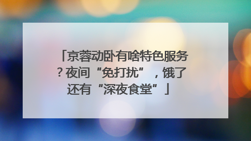 京蓉动卧有啥特色服务？夜间“免打扰”，饿了还有“深夜食堂”