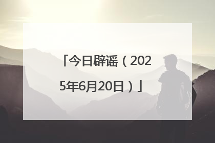 今日辟谣（2025年6月20日）