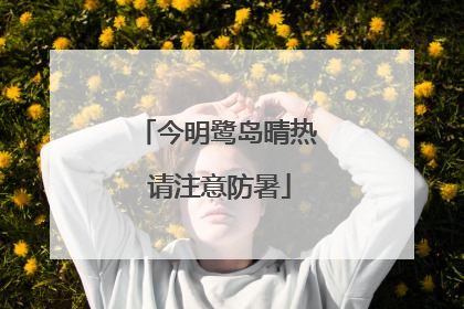 今明鹭岛晴热 请注意防暑