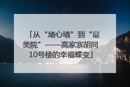 从“堵心墙”到“最美院”——高家寨胡同10号楼的幸福蝶变
