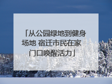 从公园绿地到健身场地 宿迁市民在家门口唤醒活力