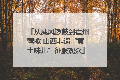 从威风锣鼓到霍州莺歌 山西非遗“黄土味儿”征服观众