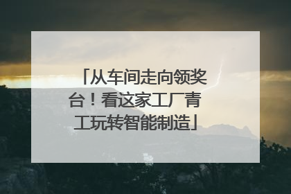 从车间走向领奖台！看这家工厂青工玩转智能制造