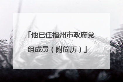 他已任福州市政府党组成员（附简历）