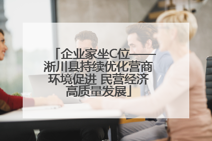 企业家坐C位——淅川县持续优化营商环境促进 民营经济高质量发展