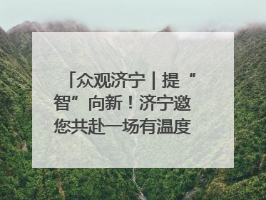 众观济宁｜提“智”向新！济宁邀您共赴一场有温度、有底气的“智造”之约