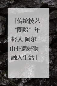 传统技艺“圈粉”年轻人 阿尔山非遗好物融入生活