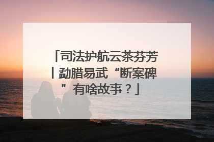司法护航云茶芬芳丨勐腊易武“断案碑”有啥故事？