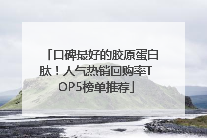 口碑最好的胶原蛋白肽！人气热销回购率TOP5榜单推荐