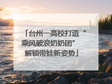 台州一高校打造“乘风破浪奶奶团” 解锁带娃新姿势