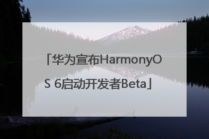 华为宣布HarmonyOS 6启动开发者Beta