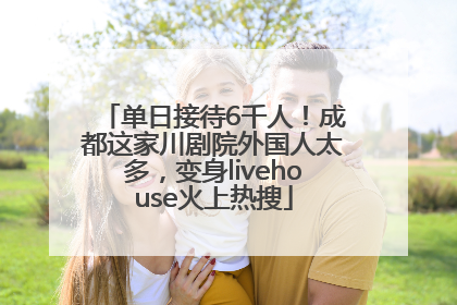 单日接待6千人！成都这家川剧院外国人太多，变身livehouse火上热搜