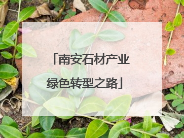 南安石材产业绿色转型之路