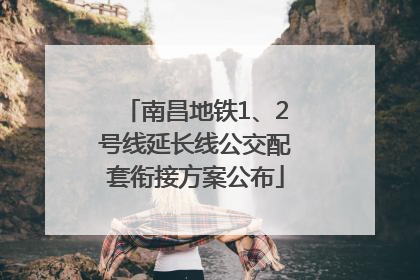 南昌地铁1、2号线延长线公交配套衔接方案公布