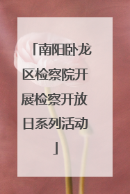 南阳卧龙区检察院开展检察开放日系列活动
