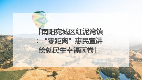南阳宛城区红泥湾镇：“零距离”惠民宣讲 绘就民生幸福画卷